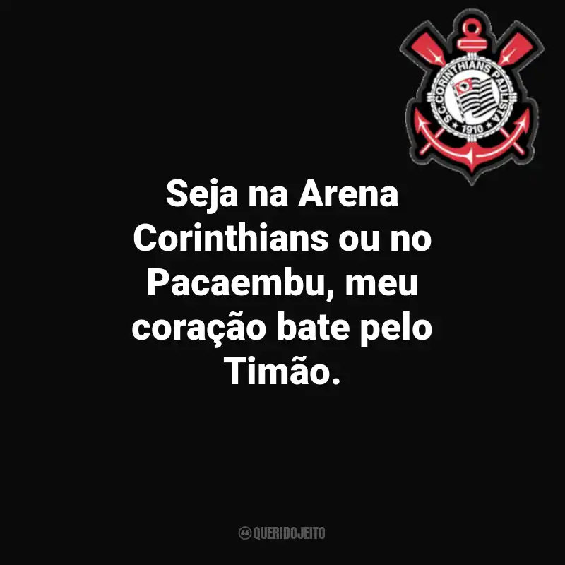 Frases do Corinthians: Seja na Arena Corinthians ou no Pacaembu, meu coração bate pelo Timão.