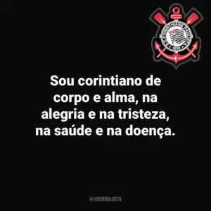 Sou corintiano de corpo e alma, na alegria e na tristeza, na saúde e na doença.