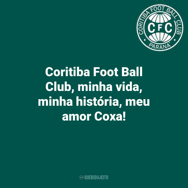 Frases do Coritiba: Coritiba Foot Ball Club, minha vida, minha história, meu amor Coxa!