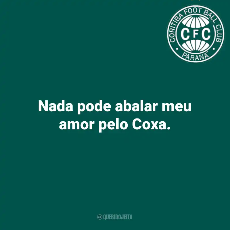 Frases do Coritiba: Nada pode abalar meu amor pelo Coxa.