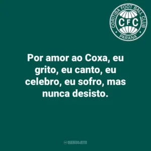 Por amor ao Coxa, eu grito, eu canto, eu celebro, eu sofro, mas nunca desisto.