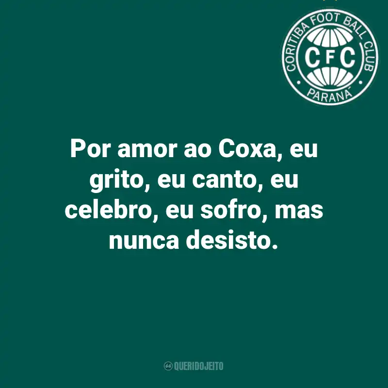 Frases do Coritiba: Por amor ao Coxa, eu grito, eu canto, eu celebro, eu sofro, mas nunca desisto.