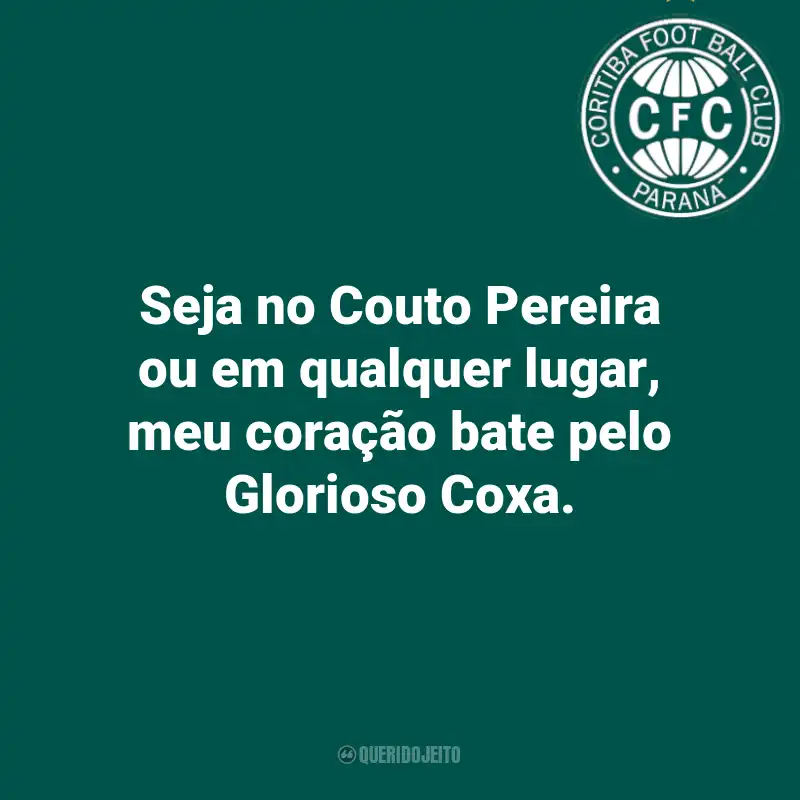 Frases do Coritiba: Seja no Couto Pereira ou em qualquer lugar, meu coração bate pelo Glorioso Coxa.