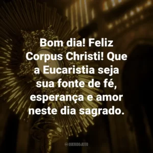 Bom dia! Feliz Corpus Christi! Que a Eucaristia seja sua fonte de fé, esperança e amor neste dia sagrado.