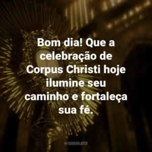 Bom dia! Que a celebração de Corpus Christi hoje ilumine seu caminho e fortaleça sua fé.