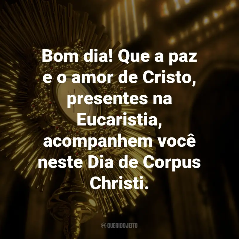 Frases para o Dia de Corpus Christi: Bom dia! Que a paz e o amor de Cristo, presentes na Eucaristia, acompanhem você neste Dia de Corpus Christi.