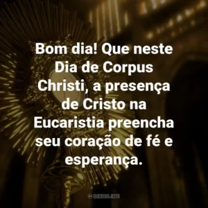 Bom dia! Que neste Dia de Corpus Christi, a presença de Cristo na Eucaristia preencha seu coração de fé e esperança.