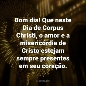 Bom dia! Que neste Dia de Corpus Christi, o amor e a misericórdia de Cristo estejam sempre presentes em seu coração.