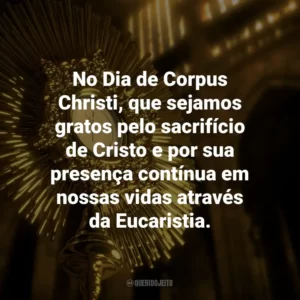 No Dia de Corpus Christi, que sejamos gratos pelo sacrifício de Cristo e por sua presença contínua em nossas vidas através da Eucaristia.