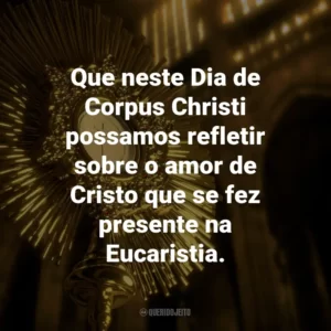 Que neste Dia de Corpus Christi possamos refletir sobre o amor de Cristo que se fez presente na Eucaristia.