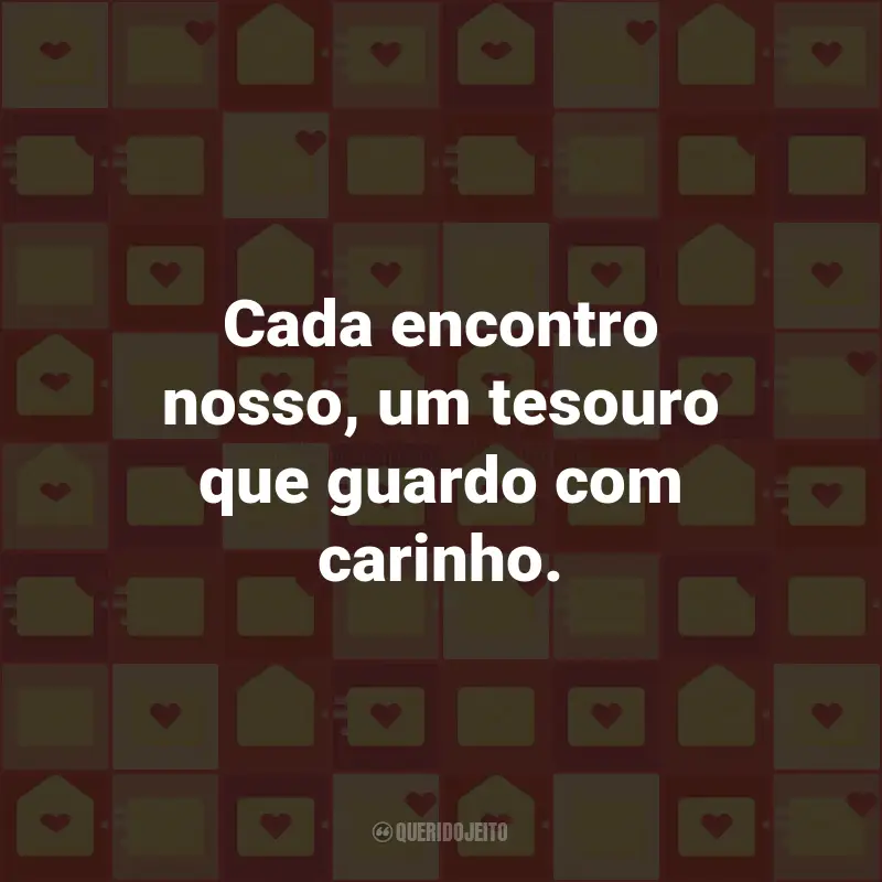 Frases para Correio Elegante: Cada encontro nosso, um tesouro que guardo com carinho.