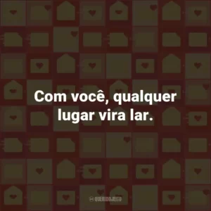 Com você, qualquer lugar vira lar.