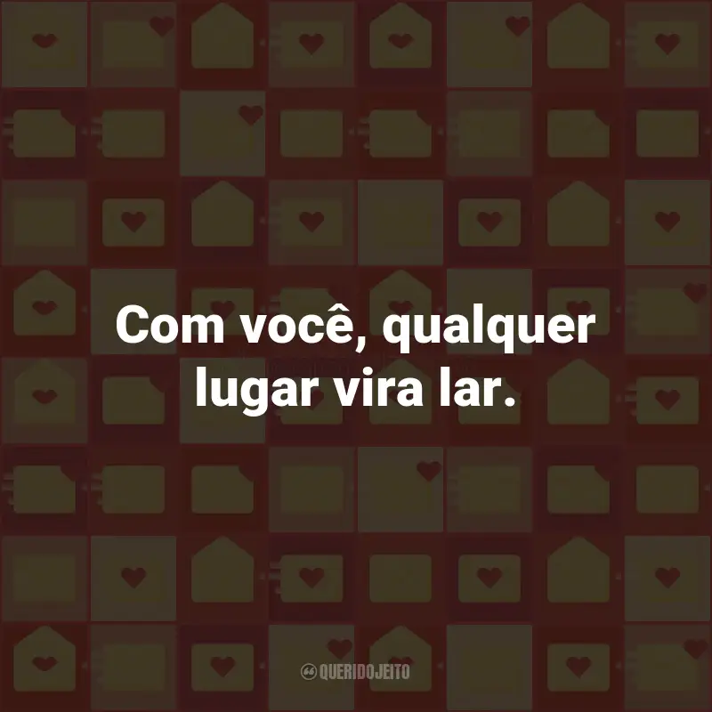 Frases para Correio Elegante: Com você, qualquer lugar vira lar.