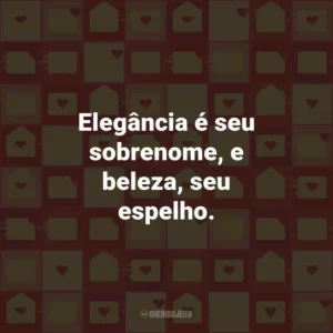 Elegância é seu sobrenome, e beleza, seu espelho.