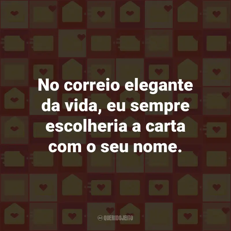 Frases para Correio Elegante: No correio elegante da vida, eu sempre escolheria a carta com o seu nome.