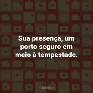 Sua presença, um porto seguro em meio à tempestade.
