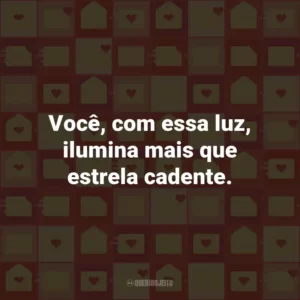 Você, com essa luz, ilumina mais que estrela cadente.
