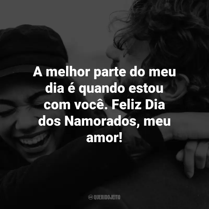 Frases criativas Dia dos Namorados: A melhor parte do meu dia é quando estou com você. Feliz Dia dos Namorados, meu amor!