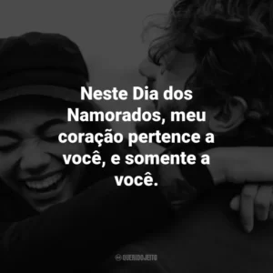 Neste Dia dos Namorados, meu coração pertence a você, e somente a você.
