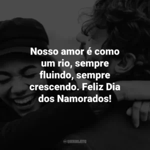 Nosso amor é como um rio, sempre fluindo, sempre crescendo. Feliz Dia dos Namorados!