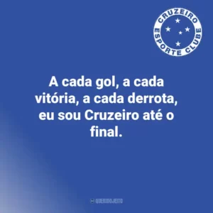 A cada gol, a cada vitória, a cada derrota, eu sou Cruzeiro até o final.