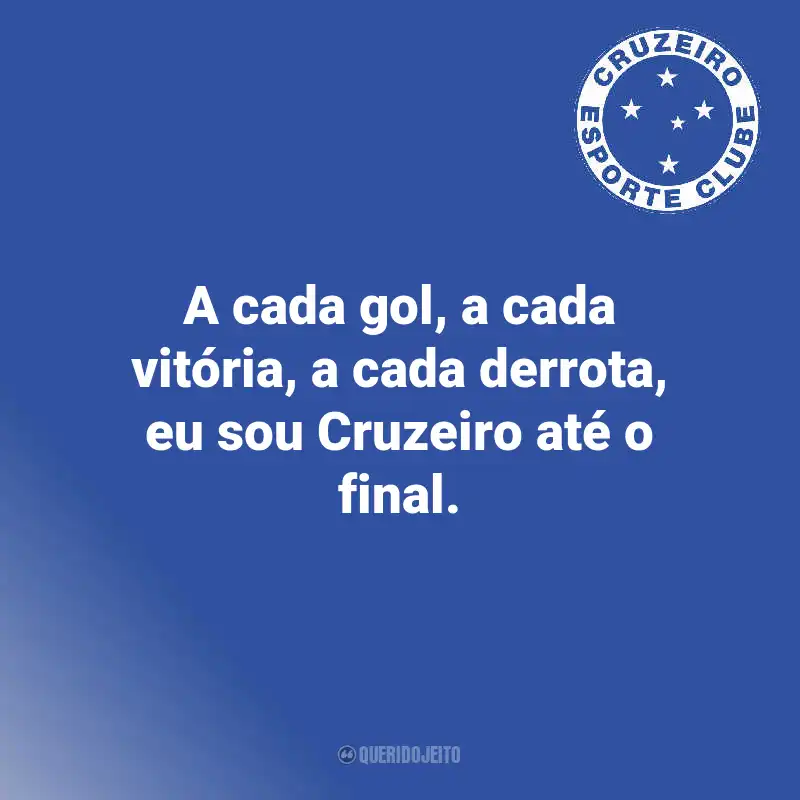 Frases do Cruzeiro: A cada gol, a cada vitória, a cada derrota, eu sou Cruzeiro até o final.