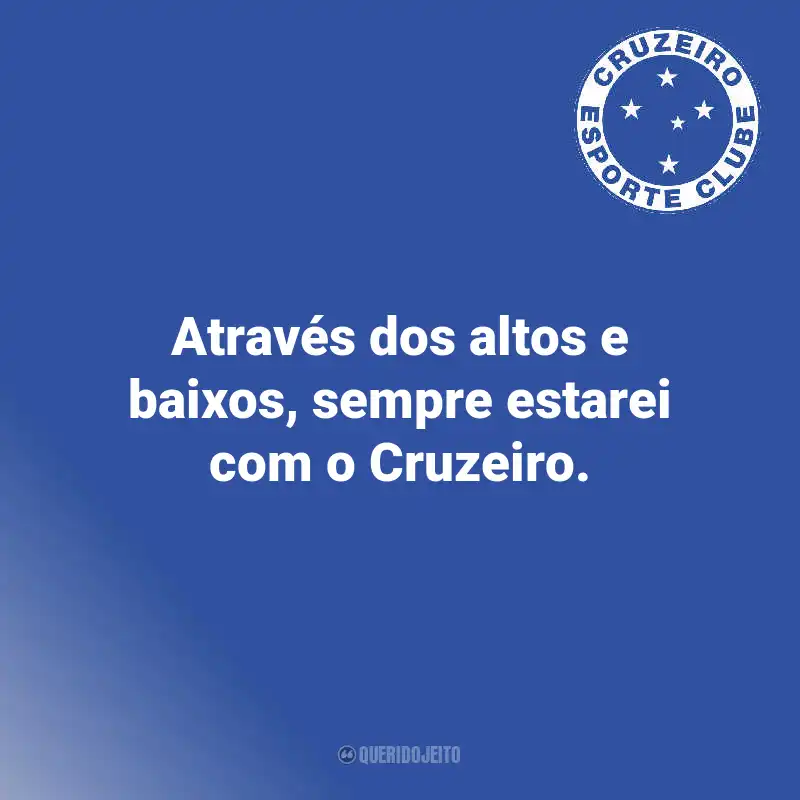 Frases do Cruzeiro: Através dos altos e baixos, sempre estarei com o Cruzeiro.