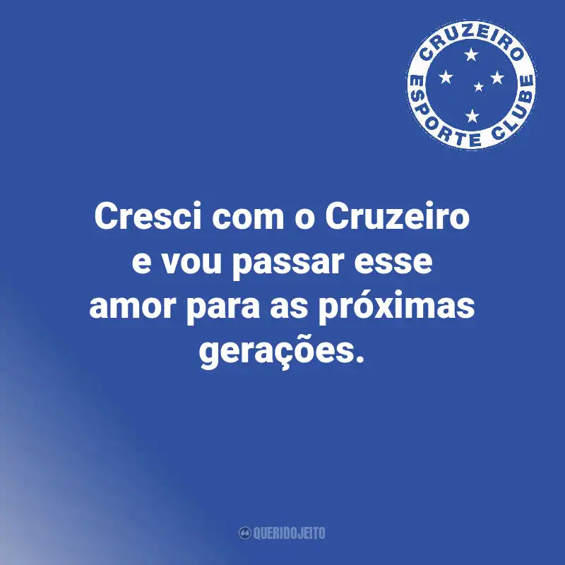 Frases do Cruzeiro: Cresci com o Cruzeiro e vou passar esse amor para as próximas gerações.