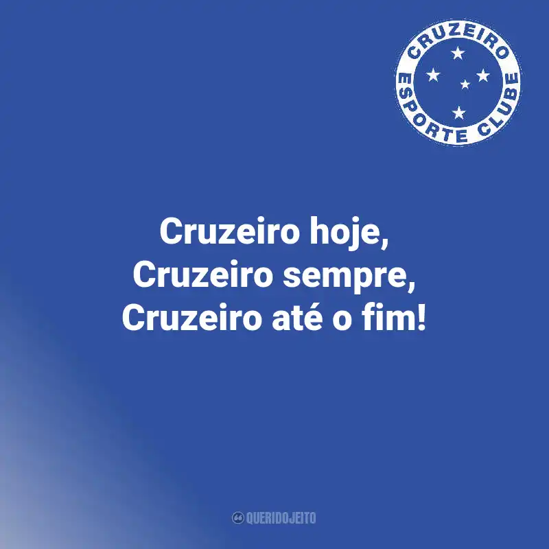 Frases do Cruzeiro: Cruzeiro hoje, Cruzeiro sempre, Cruzeiro até o fim!