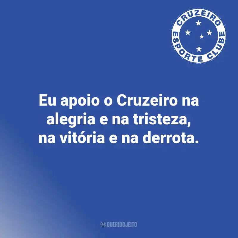 Frases do Cruzeiro: Eu apoio o Cruzeiro na alegria e na tristeza, na vitória e na derrota.