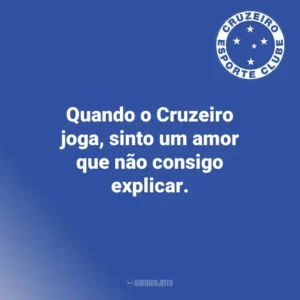 Quando o Cruzeiro joga, sinto um amor que não consigo explicar.