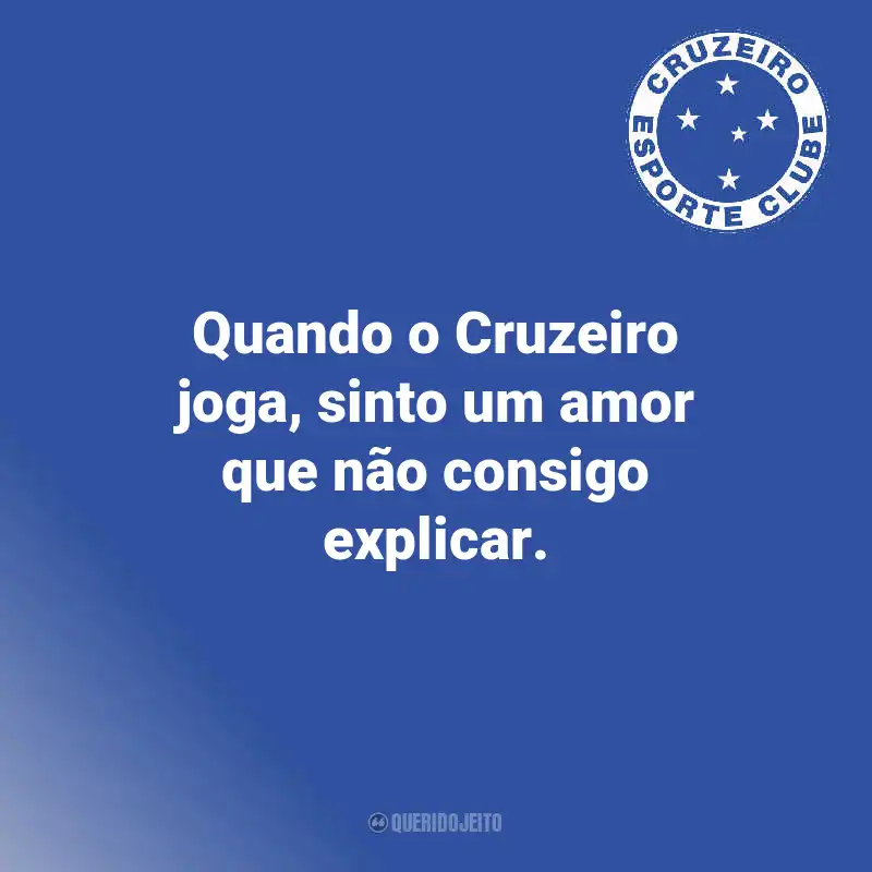 Frases do Cruzeiro: Quando o Cruzeiro joga, sinto um amor que não consigo explicar.