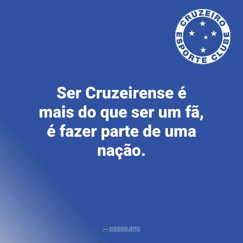 Frases do Cruzeiro: Ser Cruzeirense é mais do que ser um fã, é fazer parte de uma nação.