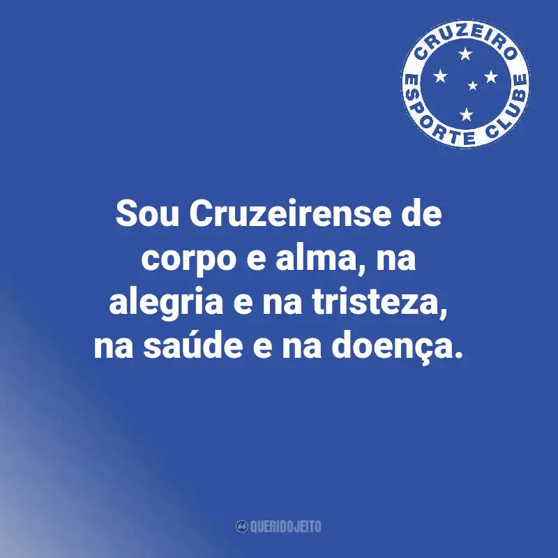 Frases do Cruzeiro: Sou Cruzeirense de corpo e alma, na alegria e na tristeza, na saúde e na doença.