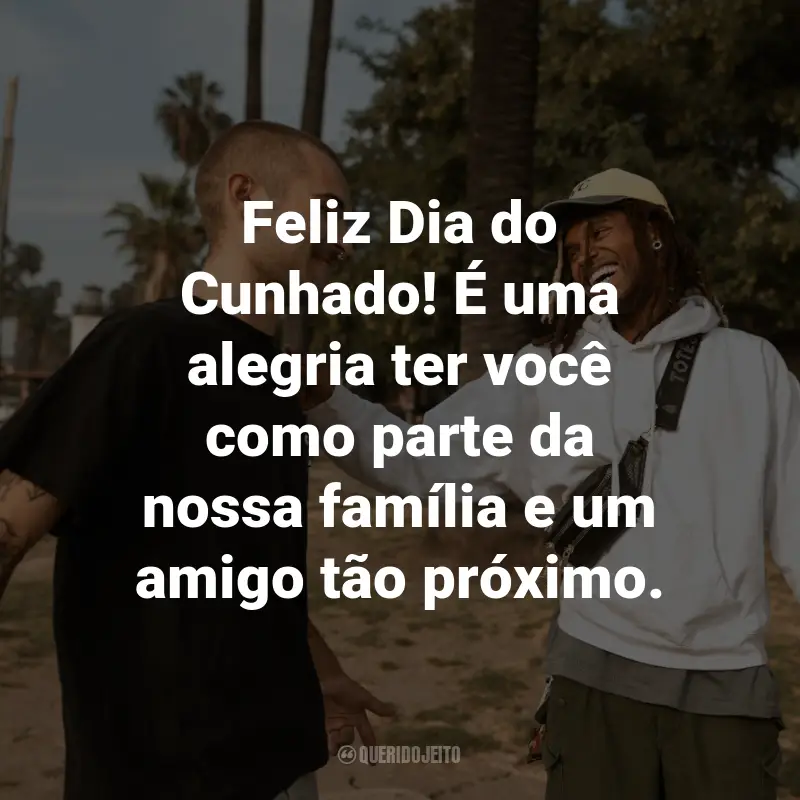 Frases para o Dia do Cunhado: Feliz Dia do Cunhado! É uma alegria ter você como parte da nossa família e um amigo tão próximo.