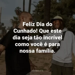 Feliz Dia do Cunhado! Que este dia seja tão incrível como você é para nossa família.