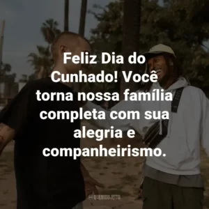 Feliz Dia do Cunhado! Você torna nossa família completa com sua alegria e companheirismo.