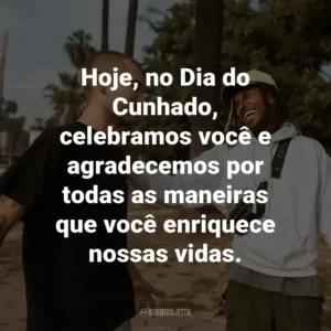 Hoje, no Dia do Cunhado, celebramos você e agradecemos por todas as maneiras que você enriquece nossas vidas.