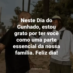 Neste Dia do Cunhado, estou grato por ter você como uma parte essencial da nossa família. Feliz dia!