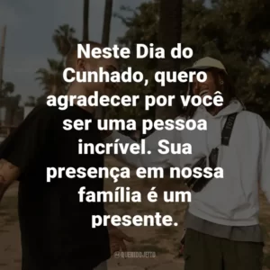 Neste Dia do Cunhado, quero agradecer por você ser uma pessoa incrível. Sua presença em nossa família é um presente.