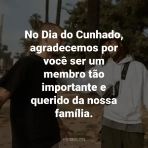 No Dia do Cunhado, agradecemos por você ser um membro tão importante e querido da nossa família.