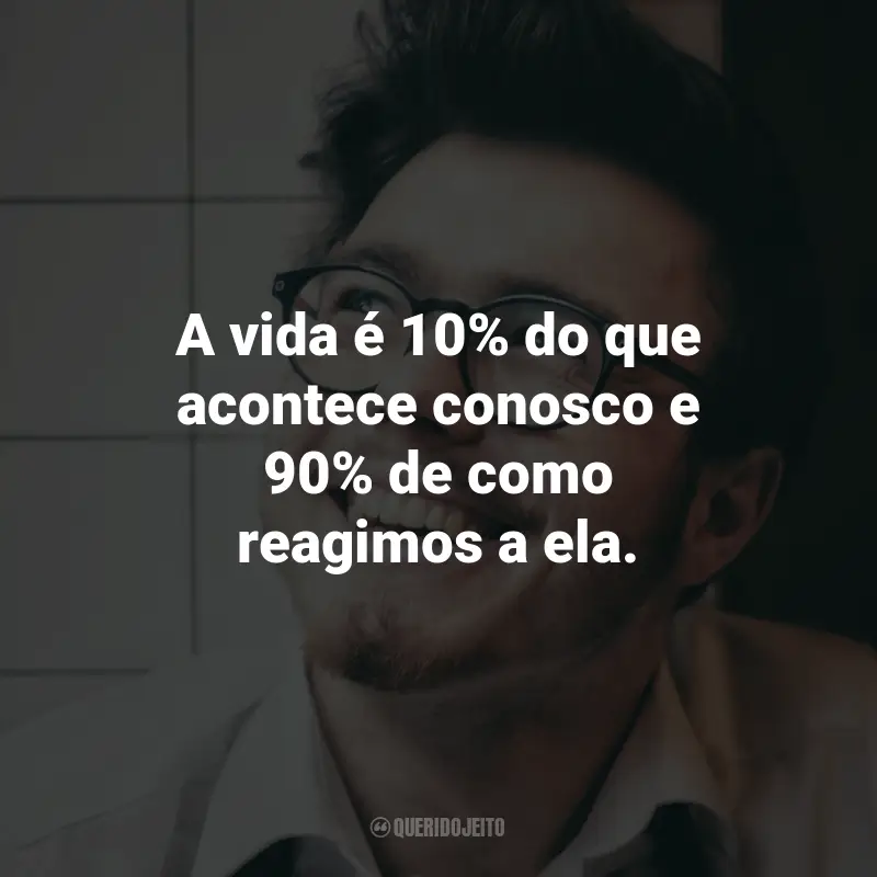 Frases sobre Desenvolvimento pessoal e autoajuda: A vida é 10% do que acontece conosco e 90% de como reagimos a ela.