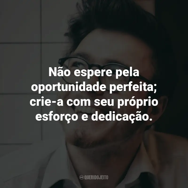 Frases sobre Desenvolvimento pessoal e autoajuda: Não espere pela oportunidade perfeita; crie-a com seu próprio esforço e dedicação.