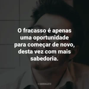 O fracasso é apenas uma oportunidade para começar de novo, desta vez com mais sabedoria.