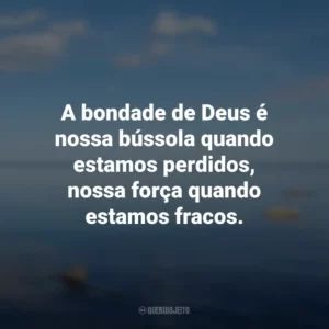 A bondade de Deus é nossa bússola quando estamos perdidos, nossa força quando estamos fracos.