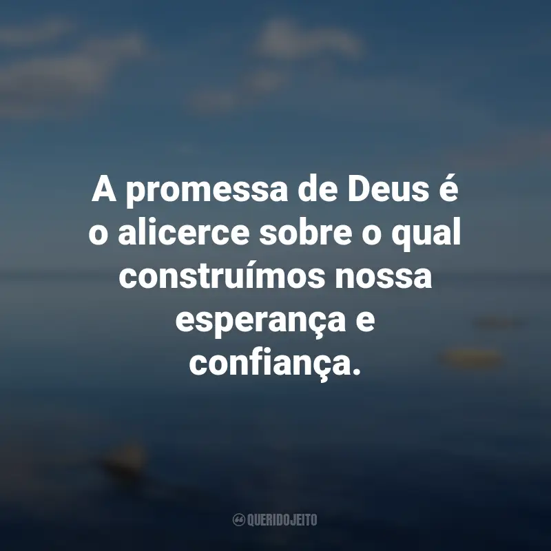 Frases de Deus: A promessa de Deus é o alicerce sobre o qual construímos nossa esperança e confiança.