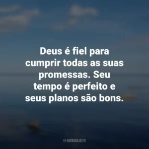 Deus é fiel para cumprir todas as suas promessas. Seu tempo é perfeito e seus planos são bons.