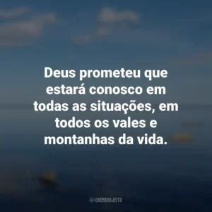 Deus prometeu que estará conosco em todas as situações, em todos os vales e montanhas da vida.