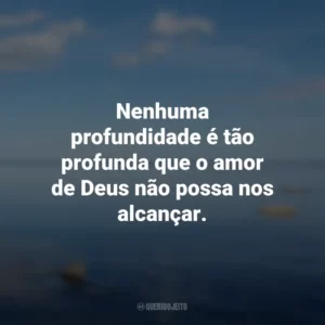 Nenhuma profundidade é tão profunda que o amor de Deus não possa nos alcançar.