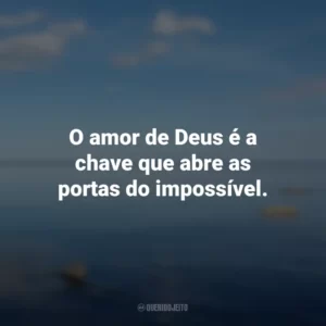 O amor de Deus é a chave que abre as portas do impossível.